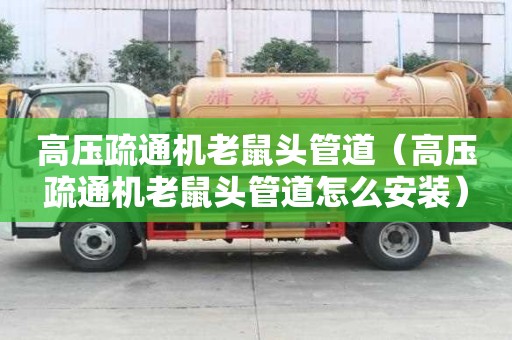 高壓疏通機(jī)老鼠頭管道（高壓疏通機(jī)老鼠頭管道怎么安裝）