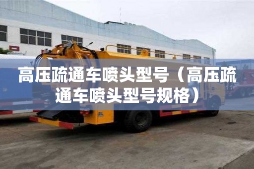高壓疏通車噴頭型號（高壓疏通車噴頭型號規格）