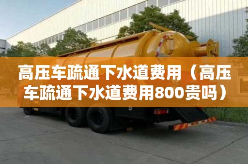 高壓車疏通下水道費用（高壓車疏通下水道費用800貴嗎）