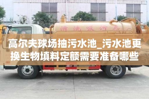 高爾夫球場抽污水池_污水池更換生物填料定額需要準備哪些