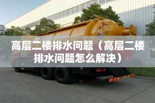 高層二樓排水問題（高層二樓排水問題怎么解決）