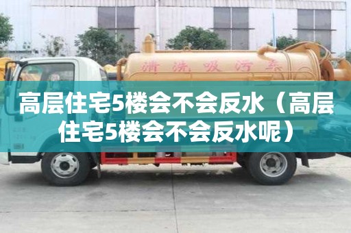 高層住宅5樓會不會反水（高層住宅5樓會不會反水呢）