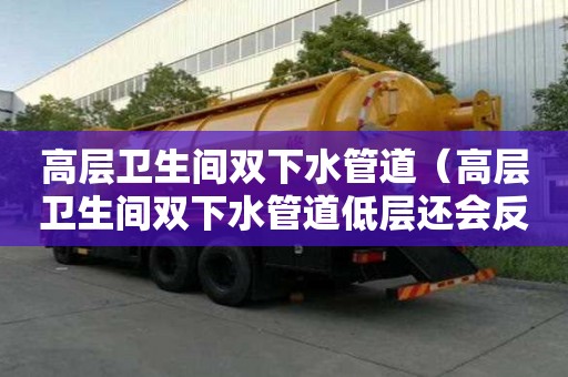 高層衛生間雙下水管道（高層衛生間雙下水管道低層還會反水嗎）
