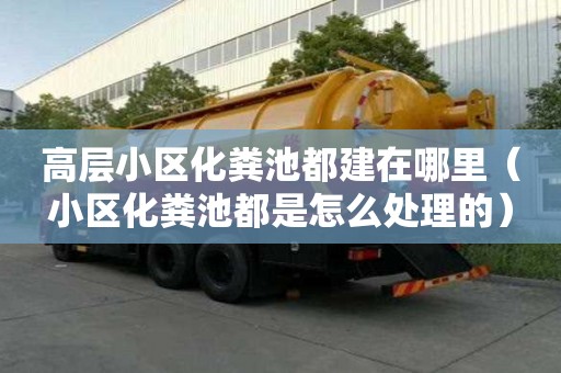 高層小區化糞池都建在哪里（小區化糞池都是怎么處理的）