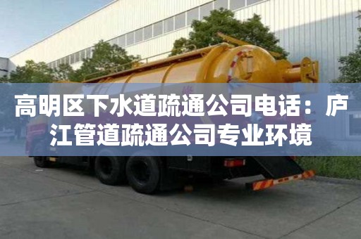 高明區下水道疏通公司電話：廬江管道疏通公司專業環境