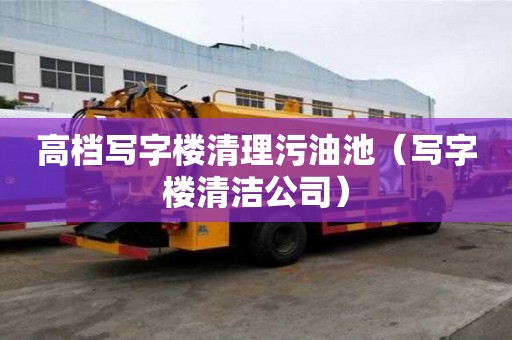 高檔寫字樓清理污油池（寫字樓清潔公司）