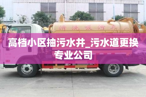 高檔小區(qū)抽污水井_污水道更換專業(yè)公司
