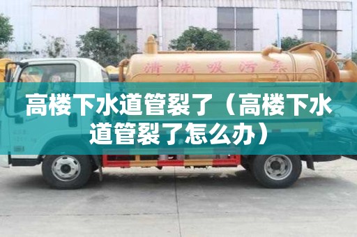 高樓下水道管裂了（高樓下水道管裂了怎么辦）