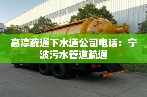 高淳疏通下水道公司電話：寧波污水管道疏通