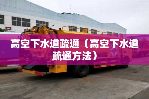 高空下水道疏通（高空下水道疏通方法）