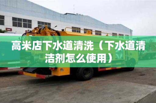 高米店下水道清洗（下水道清潔劑怎么使用）