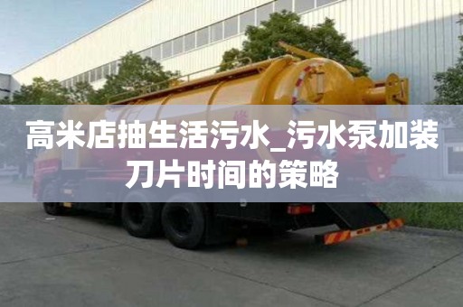 高米店抽生活污水_污水泵加裝刀片時間的策略