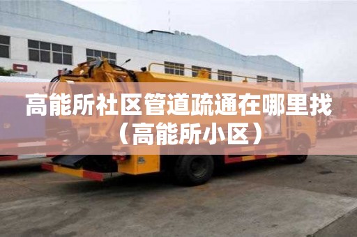 高能所社區管道疏通在哪里找（高能所小區）