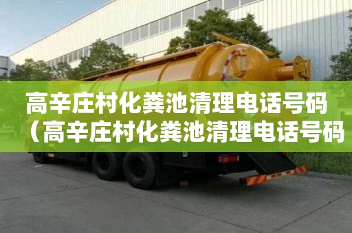 高辛莊村化糞池清理電話號碼（高辛莊村化糞池清理電話號碼是多少）