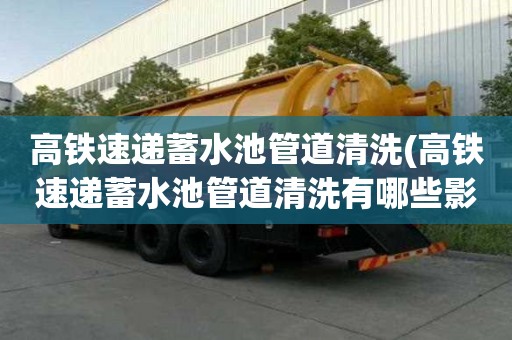 高鐵速遞蓄水池管道清洗(高鐵速遞蓄水池管道清洗有哪些影響)