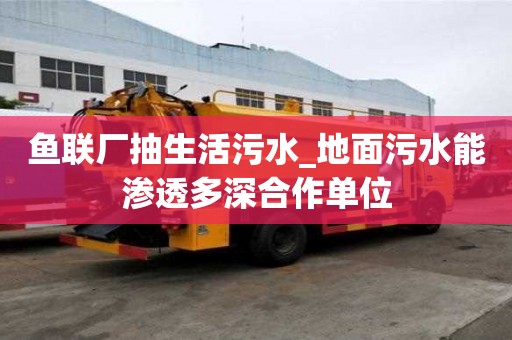魚聯(lián)廠抽生活污水_地面污水能滲透多深合作單位