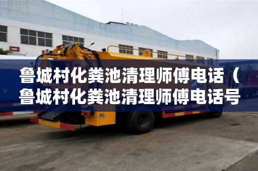 魯城村化糞池清理師傅電話（魯城村化糞池清理師傅電話號碼）