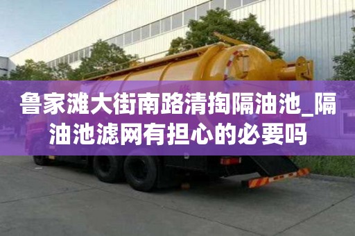 魯家灘大街南路清掏隔油池_隔油池濾網有擔心的必要嗎