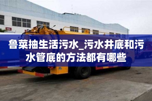 魯菜抽生活污水_污水井底和污水管底的方法都有哪些