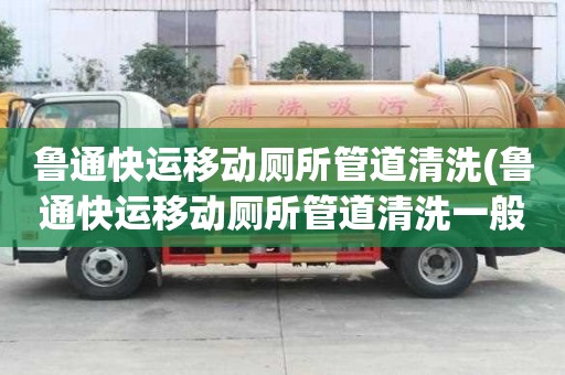 魯通快運移動廁所管道清洗(魯通快運移動廁所管道清洗一般多少錢)