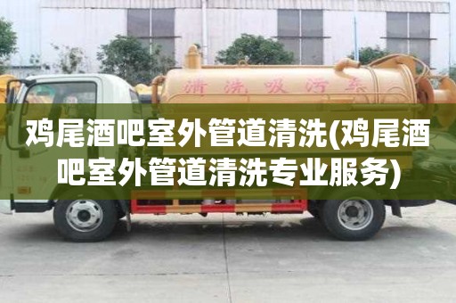 雞尾酒吧室外管道清洗(雞尾酒吧室外管道清洗專業服務)