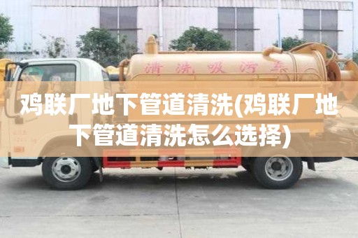 雞聯(lián)廠地下管道清洗(雞聯(lián)廠地下管道清洗怎么選擇)