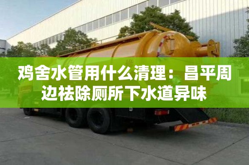 雞舍水管用什么清理：昌平周邊祛除廁所下水道異味