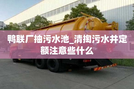 鴨聯廠抽污水池_清掏污水井定額注意些什么