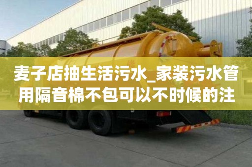 麥子店抽生活污水_家裝污水管用隔音棉不包可以不時候的注意事項