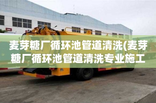 麥芽糖廠循環池管道清洗(麥芽糖廠循環池管道清洗專業施工隊)