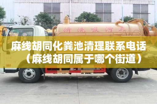 麻線胡同化糞池清理聯系電話(麻線胡同屬于哪個街道) 麻線胡同化糞池清理聯系電話(麻線胡同屬于哪個街道)