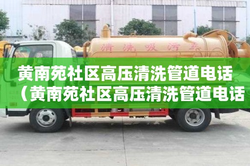 黃南苑社區(qū)高壓清洗管道電話（黃南苑社區(qū)高壓清洗管道電話號碼查詢）