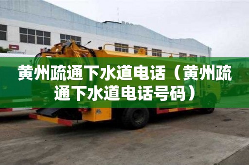 黃州疏通下水道電話（黃州疏通下水道電話號碼）