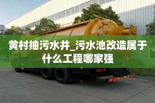黃村抽污水井_污水池改造屬于什么工程哪家強