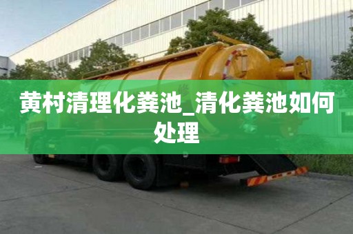 黃村清理化糞池_清化糞池如何處理