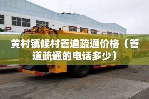 黃村鎮候村管道疏通價格（管道疏通的電話多少）