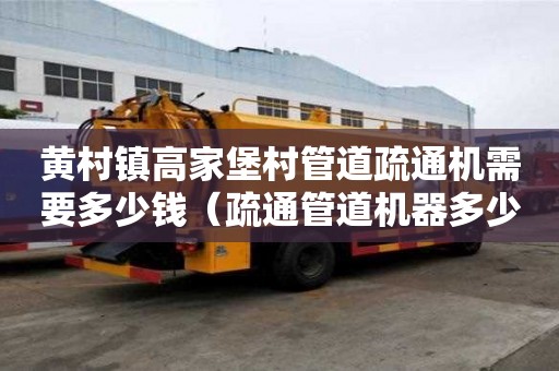 黃村鎮高家堡村管道疏通機需要多少錢(疏通管道機器多少錢一臺) 黃村鎮高家堡村管道疏通機需要多少錢(疏通管道機器多少錢一臺)