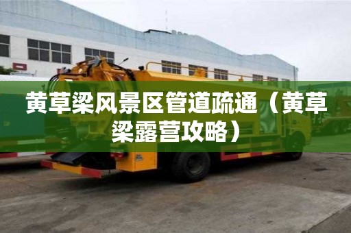 黃草梁風(fēng)景區(qū)管道疏通（黃草梁露營(yíng)攻略）