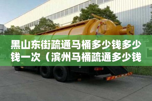 黑山東街疏通馬桶多少錢多少錢一次（濱州馬桶疏通多少錢）