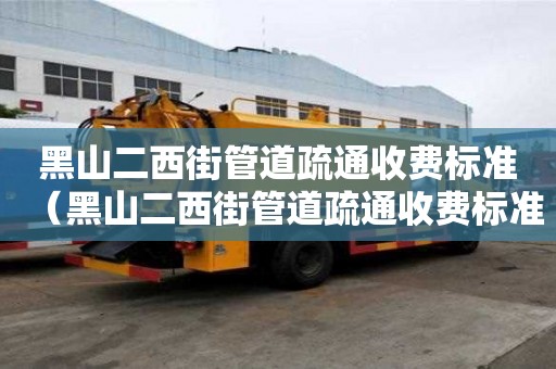 黑山二西街管道疏通收費標準(黑山二西街管道疏通收費標準表) 黑山二西街管道疏通收費標準(黑山二西街管道疏通收費標準表)