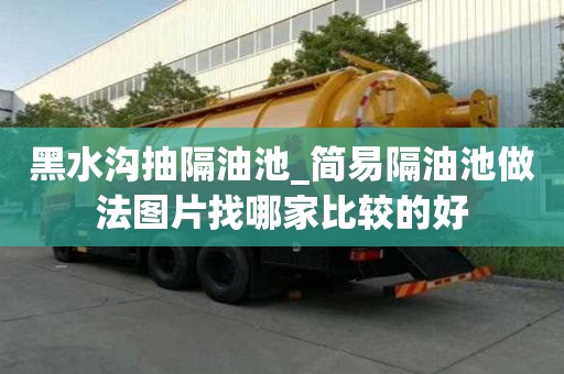 黑水溝抽隔油池_簡易隔油池做法圖片找哪家比較的好