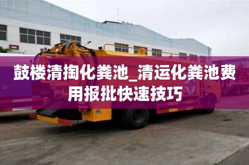 鼓樓清掏化糞池_清運(yùn)化糞池費(fèi)用報(bào)批快速技巧