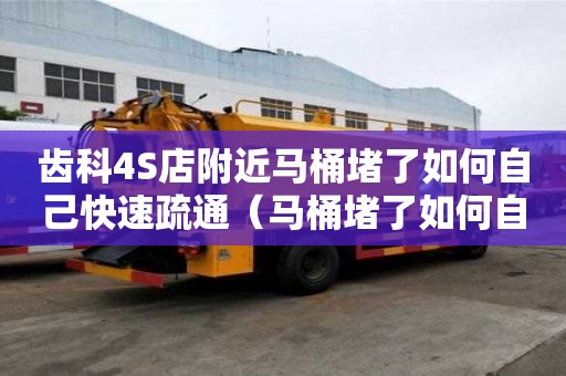 齒科4S店附近馬桶堵了如何自己快速疏通（馬桶堵了如何自己快速疏通小竅門）