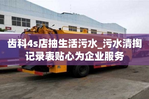 齒科4s店抽生活污水_污水清掏記錄表貼心為企業服務