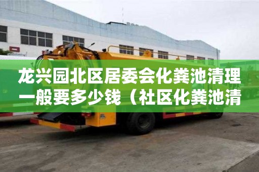龍興園北區居委會化糞池清理一般要多少錢（社區化糞池清理）