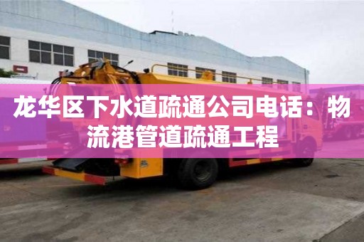 龍華區(qū)下水道疏通公司電話：物流港管道疏通工程