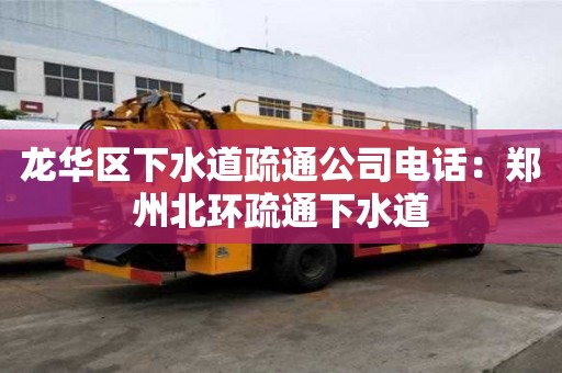 龍華區(qū)下水道疏通公司電話：鄭州北環(huán)疏通下水道