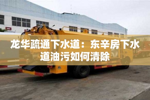 龍華疏通下水道：東辛房下水道油污如何清除