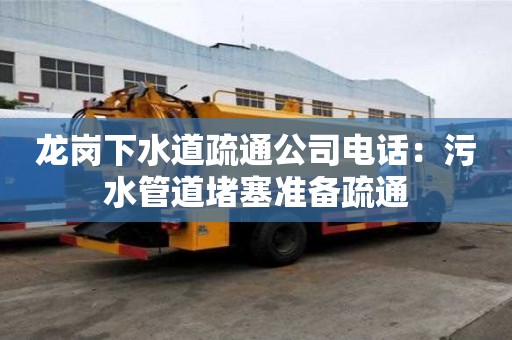 龍崗下水道疏通公司電話(huà)：污水管道堵塞準(zhǔn)備疏通