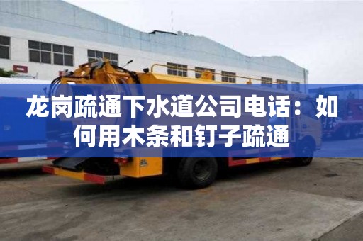 龍崗疏通下水道公司電話(huà)：如何用木條和釘子疏通